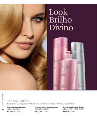 Look
                                                            Brilho
                                                            Divino




Pro Style Brilho
Sua exclusiva tecnologia Lumini TM System atua na estrutura do cabelo e devolve o poder de reflexo.
 