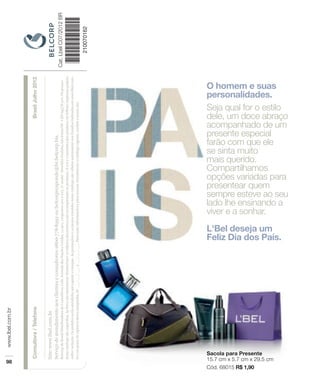 Site: www.lbel.com.br
Serviço de atendimento aos clientes e consultores: 0800-778-8992 ou belcorpresponde@br.belcorp.biz.
Belcorp do Brasil Distribuidora de Cosméticos Ltda. Avenida das Nações Unidas, 12.901, conjuntos 201 e 202, 2º andar - Brooklin Paulista, São Paulo/SP - CEP 04578-910. Os preços
deste catálogo são sugeridos. As fotos são meramente ilustrativas e os objetos decorativos não acompanham os produtos. A cor e o tamanho dos produtos no folheto impresso podem
sofrer variação. Os pedidos serão atendidos até esgotar o estoque. As promoções e os preços contidos neste catálogo são válidos unicamente nos Estados indicados em www.lbel.com.
br e no prazo de vigência desta campanha, de ___/ ___/ ___ a ___/ ___/ ___. Para mais informações e para acessar virtualmente o catálogo vigente, confira o nosso site.
 