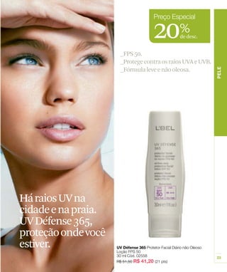 20%       de desc.


                   _FPS 50.
                   _Protege contra os raios UVA e UVB.
                   _Fórmula leve e não oleosa.




HáraiosUVna
cidadeenapraia.
UVDéfense365,
proteçãoondevocê
estiver.
 