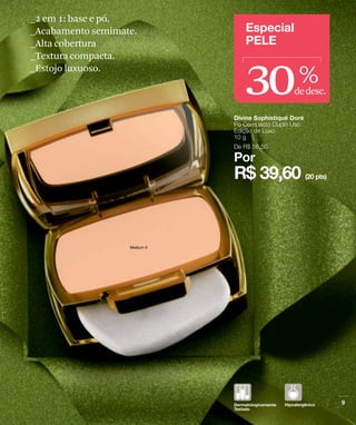 _2 em 1: base e pó.
_Acabamento semimate.
_Alta cobertura



                        30
_Textura compacta.
_Estojo luxuoso.
                             %
                         dedesc.
 