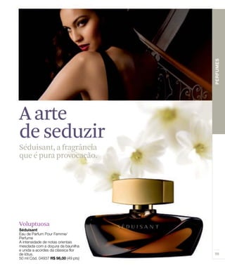 A arte
de seduzir
Séduisant, a fragrância
que é pura provocação.




Voluptuosa
 