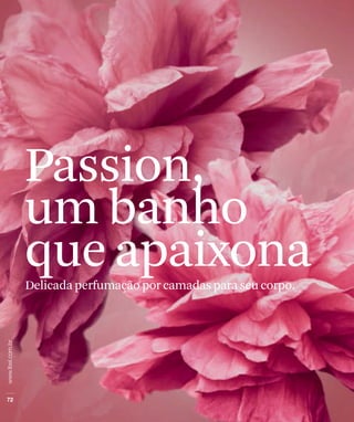 Passion,
um banho
que apaixona
Delicada perfumação por camadas para seu corpo.
 