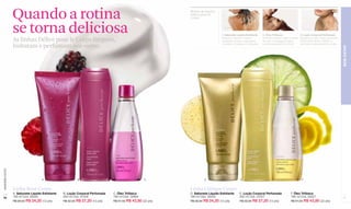 Quando a rotina                                                                             Rotina de banho
                                                                                                              Délice pour le
                                                                                                              Corps



                  se torna deliciosa                                                                                               1. Sabonete Líquido Esfoliante    2. Óleo Trifásico                3. Loção Corporal Perfumada

                  As linhas Délice pour le Corps limpam,                                                                           Aplique-o durante o banho
                                                                                                                                   realizando suaves massagens
                                                                                                                                                                     Durante o banho, agite-o antes
                                                                                                                                                                     de usar e massageie sobre
                                                                                                                                                                                                      Espalhe por seu corpo, sua ação
                                                                                                                                                                                                      perfumada eleva o espírito e

                  hidratam e perfumam seu corpo.                                                                                   circulares. Enxágue em seguida.   a pele enxaguando ao final.      aromatiza delicadamente a pele.




                                                                                                                                                                                                                                        BEM-ESTAR
www.lbel.com.br




                                     A                      B                                        C                 D                          E                                                    F


                  Linha Rosé Corpo                                                                            Linha Citrique Corpo
                  A. Sabonete Líquido Esfoliante   B. Loção Corporal Perfumada   C. Óleo Trifásico            D. Sabonete Líquido Esfoliante      E. Loção Corporal Perfumada               F. Óleo Trifásico
 70               180 ml Cód. 08540                200 ml Cód. 01504             180 ml Cód. 00894            180 ml Cód. 00003                   200 ml Cód. 01507                         180 ml Cód. 00527                            71
                  R$ 28,50 R$ 24,20 (12 pts)       R$ 32,00 R$ 27,20 (13 pts)    R$ 51,50 R$ 43,80 (22 pts)   R$ 28,50 R$ 24,20 (12 pts)          R$ 32,00 R$ 27,20 (13 pts)                R$ 51,50 R$ 43,80 (22 pts)
 