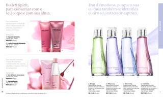 Body & Spirit,                                                                         Eau d'émotions, porque a sua
                  para conversar com o                                                                   colônia também se identifica
                  seu corpo e com sua alma.                                                              com o seu estado de espírito.
                  Um momento




                                                                                                                                                                                                                            BEM-ESTAR
                  apaixonante à base de
                  uma cálida mescla de
                  ameixa, baunilha e
                  notas orientais.

                  Passion
                  A. Espuma de Banho
                  180 ml Cód. 02945
                  R$ 28,50 (14 pts)

                  B. Loção Corporal Hidratante
                  180 ml Cód. 02984
                  R$ 27,50 (14 pts)

                                                                                   A                 B




                  Um mundo sedutor
                  à base da intensa
                  combinação de canela,
                  sândalo e toques cítricos
                  de tangerina.

                  Sensual
                  C. Gel de Banho Umectante
                  180 ml Cód. 02997                                                                            A                         B                        C                     D
                  R$ 28,50 (14 pts)
www.lbel.com.br




                  D. Óleo de Banho
                  180 ml Cód. 02964
                                                                                                         A. Énergie                     B. Allégresse             C. Harmonizo                 D. Libération
                  R$ 51,50 (26 pts)                                                                      Desodorante Colônia            Desodorante Colônia       Desodorante Colônia          Desodorante Colônia
                                                                                                         Intensos acordes cítricos e    Lavanda e acordes         Notas frutais e de frozen    Fusão de jasmim e notas
                                                                                    C                D   florais que lhe revigora por   frutados que elevam seu   lótus que envolve sua pele   frutadas que lhe remetem à
                                                                                                         todo o dia.                    estado de alegria.        com bem-estar.               sensação de liberdade.
 72
                                                                                                         100 ml Cód. 02967              100 ml Cód. 01059         100 ml Cód. 02992            100 ml Cód. 02966             73
                  Conheça as fragrâncias que complementam a linha Body & Spirit nas páginas 16-17.       R$ 77,00 (39 pts)              R$ 77,00 (39 pts)         R$ 77,00 (39 pts)            R$ 77,00 (39 pts)
 