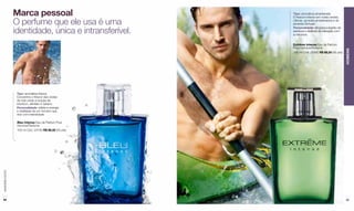 Marca pessoal                          Tipo: aromática-amadeirada
                                                         O frescor intenso em notas verdes,

                  O perfume que ele usa é uma            cítricas, acordes amadeirados e de
                                                         pimenta Sichuan.

                  identidade, única e intransferível.
                                                         Personalidade: ele possui espírito de
                                                         aventura e desfruta da interação com
                                                         a natureza.


                                                         Extrême Intense Eau de Parfum
                                                         Pour Homme/Perfume




                                                                                                 HOMENS
                                                         100 ml Cód. 25460 R$ 88,50 (45 pts)




                   Tipo: aromática-fresca
                   Concentra o frescor das ondas
                   do mar unido a toques de
                   bourbon, sândalo e tabaco.
                   Personalidade: reflete a energia
                   e vitalidade de um homem que
                   vive com intensidade.

                   Bleu Intense Eau de Parfum Pour
                   Homme/Perfume
                   100 ml Cód. 24783 R$ 88,50 (45 pts)
www.lbel.com.br




 94                                                                                              95
 
