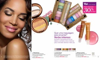 o seu carnaval




                                                                                                                                                                                                                                               30
                                                                                                                                                                                                                                                 Preço Especial
                                                                                                                                                        M
                                                                                                                                                     de er
                                                                                                                                                    Cód Plaisir
                                                                                                                                                       . 061
                                                                                                                                                             99
                                                                                                                                                                                                                                                                   %
                                                                                                                                                                                                                                                                   de desc.




                                                                                                                                                                                                     Có

                                                                                                                                                                                                     Do ésir 01
                                                                                                                                                                                                      D 062
                                                                                                                                                                                                       d.

                                                                                                                                                                                                        ux
                                                                                                                                                                                                                                           Gold
                                                                                                                                                                                                                                           Berry
                                                                                                                                                B                                                                                        Cód. 02277
                                                                                                                                                                                                                                                        Anana
                                                                                                                                                                                                                                                         Juss
                                                                                                                                                                                                                                                      Cód. 02278


                                                                                                                                                                                                                    C         Sweet
                                                                                                                                                                                                                            Framboise
                                                                                                                                                                                                                            Cód. 02294




                                                                                                   A                                Quer uma maquiagem
                                                                                                                                    para encantar?                                                                                                                   Rose



                                                                                                                                    Verão intenso:
                                                                                                                                                                                                                                                                     Cerice
                                                                                                                                                                                                                                                                   Cód. 02279




                                                                                                                                    Aumente a temperatura de sua
                                                                                                                                    beleza e combine cores e texturas
                                                                                                                                    para você exibir diversos make ups.
www.lbel.com.br




                                                                                                                                    Fleur Délicat Cód. 11123      Nature Intense Cód. 06200   Passion du Terre Cód. 11124


                                                                                              A. Reflets Bronze                     B. Couleur Passion                                                                  C. Delicious Lip Gloss
                                                                                              Pó Compacto Efeito Bronzeado          Paleta de Sombras                                                                   Brilho Labial Delicioso FPS 15                 FPS
                                                                                              Oferece um toque de brilho ao rosto   São cinco paletas que trazem oito tons que                                          Concede brilho intenso além de proteção
                  Modelo maquiada: pó compacto Reflets Bronze Passion du Terre, sombra        com acabamento acetinado.             proporcionam múltiplas combinações.                                                 solar para seus lábios.                     Fator de
                                                                                                                                                                                                                                                                    Proteção Solar
    8             Paleta de Sombras Nature Intense e gloss Delicious Lip Sweet Framboise.     7 g Cód. 03217                        12 g R$ 90,00 R$ 63,00 (32 pts)                                                     12 ml R$ 23,50 R$ 16,50 (8 pts)                              9
                  Nas páginas 50 e 57 estão pincéis específicos para olhos, rosto e lábios.   R$ 68,00 R$ 49,90 (25 pts)
 