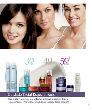 30 40 50
                           anos                   anos                 anos




Cuidado Facial Especializado
Para mulheres que querem soluções por idade e por tipo de pele
_30, 40 ou 50 anos _Pele normal a seca, normal a oleosa ou oleosa _Uso diário
 