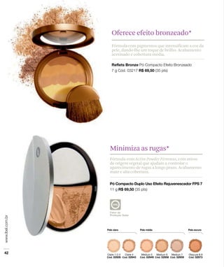 Oferece efeito bronzeado*
Fórmula com pigmentos que intensificam a cor da
pele, dando-lhe um toque de brilho. Acabamento
acetinado e cobertura média.




Minimiza as rugas*
Fórmula com Active Powder Firmness, com ativos
de origem vegetal que ajudam a controlar o
aparecimento de rugas a longo prazo. Acabamento
mate e alta cobertura.
 