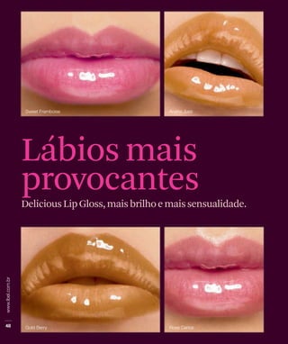 Lábios mais
provocantes
Delicious Lip Gloss, mais brilho e mais sensualidade.
 