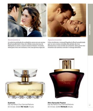 Romântica                                               Apaixonante
A essência profunda do verdadeiro amor em um aroma      Uma envolvente e sensual fragrância floral-amadeirada
floral-amadeirado à base de cálidas notas da rosa de    que se une a notas extraídas das pétalas da rosa
Michaela se unem a suaves nuances frutais. O motivo     Damascena e com acordes de amaretto. Para quem vive
ideal para viver um romance com essa pessoa especial.   instantes de máxima conexão e entrega absoluta.
 