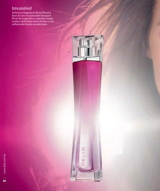 Irresistível
Deliciosa fragrância floral-floral à
base de um encantandor bouquet
floral de magnólia e orquídea negra
unida a delicadas notas frutais e um
sofisticado fundo amadeirado.
 