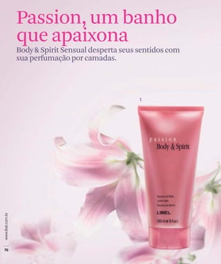 Passion, um banho
que apaixona
Body & Spirit Sensual desperta seus sentidos com
sua perfumação por camadas.




                                   1
 