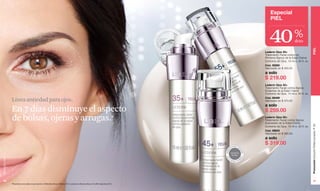 www.lbel.com 
40 
Promoción Estuche Perfeccionador, P 29 PIEL 
41 
Línea antiedad para ojos. 
En 7 días disminuye el aspecto 
de bolsas, ojeras y arrugas.* 
Especial 
PIEL 
40 % 
dcto 
Lederm Ojos 35+ 
Tratamiento Facial contra los 
Primeros Signos de la Edad Crema 
Contorno de Ojos. 15 ml e .50 fl. oz. 
Cód. 08260 
Valorizado en $ 400.00 
a solo $ 219.00 
Lederm Ojos 45+ 
Tratamiento Facial contra Signos 
Evidentes de la Edad Crema 
Contorno de Ojos. 15 ml e .50 fl. oz. 
Cód. 08409 
Valorizado en $ 470.00 
a solo $ 259.00 
Lederm Ojos 55+ 
Tratamiento Facial contra Signos 
Avanzados de la Edad Crema 
Contorno de Ojos. 15 ml e .50 fl. oz. 
Cód. 08633 
Valorizado en $ 560.00 
a solo $ 319.00 
*Resultados de pruebas de percepción en Marketing Group, México-2012 y prueba de eficacia clínica en CLAIM, Argentina-2012. 
 