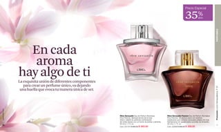 www.lbel.com 
50 
Promoción Loción Demaquilladora, P 87 PERFUMES 
51 
Rêve Sensuelle Eau de Parfum Atomiseur 
Pour Femme. Sensual aroma de la rosa 
Greco Juliette en perfecta combinación 
de notas dulces con un fondo de ámbar y almizcle. 
50 ml e 1.7 fl. oz. 
Cód. 23119 $ 565.00 $ 365.00 
Rêve Sensuelle Passion Eau de Parfum Atomiseur 
Pour Femme. Un aroma dulce con acentos 
maderosos que combina sensuales pétalos de rosa 
Damascena con apasionados acordes de Amaretto. 
50 ml e 1.7 fl. oz. 
Cód. 02368 $ 565.00 $ 359.00 
En cada 
aroma 
hay algo de ti 
La exquisita unión de diferentes componentes 
para crear un perfume único, va dejando 
una huella que evoca tu manera única de ser. 
35Precio Especial % 
dcto 
 