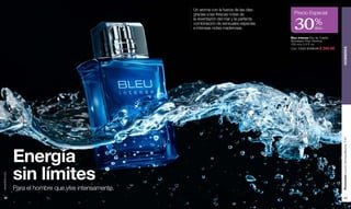 www.lbel.com 
82 
30Precio Especial % 
dcto 
Bleu Intense Eau de Toilette 
Atomiseur Pour Homme. 
100 ml e 3.4 fl. oz. 
Cód. 23483 $ 530.00 $ 345.00 
Un aroma con la fuerza de las olas, 
gracias a las frescas notas de 
la reventazón del mar y la perfecta 
combinación de sensuales especias 
e intensas notas maderosas. 
Energía 
sin límites Para el hombre que vive intensamente. 
Promoción Loción Demaquilladora, P 87 HOMBRES 
83 
 