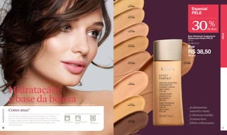 Claire 1
                                                                                                                                                     Cód. 01408

                                                                                                                                                                               Especial
                                                                                                                                                                               PELE



                                                                                                                                                                               30
                                                                                                                                                      Medium 5
                                                                                                                                                     Cód. 01450




                                                                                                                                                                                           %
                                                                                                                                                                                          de desc.
                                                                                                                                                       Claire 2
                                                                                                                                                     Cód. 01409




                                                                                                                                                                                                     PELE
                                                                                                                                                                        Base Hidratante Acabamento
                                                                                                                                                                        Natural para Rosto FPS 25
                                                                                                                                                                        30 ml
                                                                                                                                                                        De R$ 55,00

                                                                                                                                                                        Por
                                                                                                                                                      Medium 6
                                                                                                                                                     Cód. 01451




                                                                                                                                                                        R$ 38,50
                                                                                                                                                                        (20 pts)

                                                                                                                                                      Medium 7     Obscure 8
                                                                                                                                                     Cód. 01482   Cód. 01490




                                                                                                                                                      Claire 4
                                                                                                                                                     Cód.01448




                  Hidratação:
                  a base da beleza
                  Modelo maquiada: Base Hidratante Acabamento Natural para Rosto FPS 25 Claire 2 e Delicious Lip Gloss FPS 15 Rose Cerice.             Claire 3
                                                                                                                                                     Cód. 01424

                                                                                                                                                                        _Acabamento 		
                  Como atua?
www.lbel.com.br




                                                                                                                                                                         natural e mate.
                  Sua fórmula enriquecida com vitaminas E e F ajuda a                                                                                                   _Cobertura média.
                  elevar o nível de hidratação da pele para evitar a perda                                                             25
                                                                                                                                                                        _Textura leve.
                  de água, diminuindo a aparência das linhas de expressão,                                                                            Obscure 9
                                                                                              Hipoalergênico   Dermatologicamente   Fator de         Cód. 01495
                  enquanto oferece um aspecto de frescor à pele, sem                                           Testado              Proteção Solar                      _Efeito refrescante.
                  deixá-la oleosa.
 36                                                                                                                                                                                                  37
 