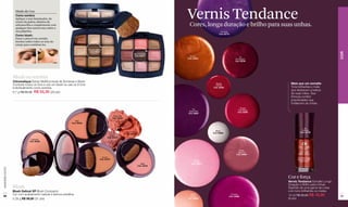 Modo de Uso
                    Como sombra:
                    Aplique o tom iluminador, do
                    centro da paleta, debaixo da
                    sobrancelha e complemente com
                                                                                                                                            Vernis Tendance
                                                                                                                                             Cores, longa duração e brilho para suas unhas.
                    qualquer dos outros tons sobre a
                    sua pálpebra.                                                                                                                                  Vin Pure
                                                                                                                                                                  Cód. 02710
                    Como blush:
                    Passe o pincel em sentido
                    horário sobre todos os tons do
                    estojo para combiná-los.
                                                                            Gamme Marron
                                                                             Cód. 00213




                                                                                                                                                                                                                                 COR
                                                                                                                         Gamme Rose
                                                                                                                         Cód. 00211           Cuivre                                Vin
                                                                                                                                            Cód. 02683                           Bourgogne
                                                                                                                                                                                 Cód. 02702




                  Blush ou sombra
                  Chromatique Estojo Multifuncional de Sombras e Blush
                  Combine todos os tons e crie um blush ou use os 9 tons                                                                                       Rouge                             Mais que um esmalte
                                                                                                                                                              Intense
                  individualmente como sombra.                                                                                                               Cód. 02692                          Tons brilhantes e mate
                                                                                                                                                                                                 que destacam a beleza
                  6.7 g R$ 65,00 R$ 55,30 (29 pts)                                                                                                                                               de suas mãos. Sua
                                                                                                                                                                                                 fórmula contém
                                                                                                                                                                                                 propriedades que
                                                                                                                                                                                                 fortalecem as unhas.
                                                                                                                                                                                     Rouge
                                                                                                                                                Vin                                Framboise
                                                                                                                                             Splendide                             Cód. 02694
                                                                                                                                            Cód. 02687
                                                                                                    Rose Thé
                                                                                                   Cód. 02339
                                                                  Miel
                                                               Cód. 02335

                                                                                                                                                                                                           Vin
                                                                                                                                                               Blanc                                     Profond
                                                                                                                Abricot Doré                                                                            Cód. 02709
                                                                                                                                                             Cód. 02688
                                                                                                                Cód. 02343
                                                                                               Eden
                                                                                             Cód. 02337
                                Caramel
                               Cód. 02338



                                                                                                                                                                                    Rose
                                                                                                                                                                                   Saumon
                                                                                                                                                                                  Cód. 02690
                                                                                        Cuivre
                                                                                      Cód. 02376                                                 Rose
                                                                                                                                                Cristallin
                                                                                                                                 Affair        Cód. 02691
                                                                                                                               Cód. 02342
www.lbel.com.br




                                                                                                                                                                                                Cor e força
                                                                                                                                                                                                Vernis Tendance Esmalte Longa
                                                                                                                                                                                                Duração e Brilho para Unhas.
                  Blush                                                                                                                                                                         Desfrute de uma gama de cores
                  Blush Delicat XP Blush Compacto                                                                                                                                               com tons brilhantes ou mates..
                  Cor com acabamento natural e textura extrafina.                                                                             Rose                          Fucshia
                                                                                                                                                                                                10 ml R$ 20,00 R$ 16,00
 48                                                                                                                                           Crème                        Cód. 02696                                            49
                  5.29 g R$ 59,00 (31 pts)                                                                                                  Cód. 02689                                          (9 pts)
 