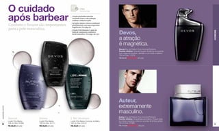 O cuidado                                            L’Bel
                                                                       recomenda



                  após barbear                            _	 A loção pós-barba trata dos 	
                                                          	 eventuais cortes, evita irritação 	
                                                          	 cutânea e refresca a pele.
                                                          _	 As loções Auteur e Devos combinam 	
                  Conforto e frescor são importantes      	 perfeitamente com suas respectivas 	
                                                          	 fragrâncias. (Ver pág. 95)
                  para a pele masculina.
                                                                                                    Devos,
                                                          _	 A loção L'Bel Homme é parte da 	




                                                                                                                                                             HOMENS
                                                          	 linha de tratamento cosmético
                                                          	 facial masculino. (Ver págs. 96 e 97)

                                                                                                    a atração
                                                                                                    é magnética.
                                                                                                    Devos Eau de Parfum Pour Homme/Perfume
                                                                                                    Família olfativa: Oriental-fougère Essência encorpada,
                                                                                                    com notas de bourbon, sândalo e um fundo a tabaco.
                                                                                                    100 ml Cód. 11219
                                                                                                    R$ 98,00 R$ 83,30 (43 pts)




                                                                                                    Auteur,
                                                                                                    extremamente
www.lbel.com.br




                                                                                                    masculino.
                                                                                                    Auteur Eau de Parfum Pour Homme/Perfume
                  Auteur              Devos               L'Bel Homme                               Família olfativa: Amadeirada-aromática. Possui notas
                  Loção Pós-Barba     Loção Pós-Barba     Loção Pós-Barba Controle de Brilho        de nobres madeiras e intensos acordes de âmbar golden.
                  100 ml Cód. 01260   100 ml Cód. 01111   100 ml Cód. 01510                         100 ml Cód. 27066
 94                                                                                                                                                          95
                  R$ 39,00 (20 pts)   R$ 39,00 (20 pts)   R$ 39,00 (20 pts)                         R$ 110,00 R$ 93,50 (48 pts)
 