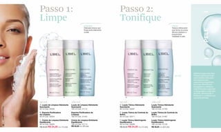 Passo 1:                                                            Passo 2:
                  Limpe                                                               Tonifique
                                                               Limpador                                                                     Tônico
                                                               Delicada textura que                                                         Textura refrescante




                                                                                                                                                                           PELE
                                                               limpa profundamente                                                          que fecha os poros,
                                                               a pele.                                                                      elimina resíduos e
                                                                                                                                            proporciona
                                                                                                                                            vitalidade à pele.




                                                                                                                                                                  Sabemos que uma boa
                  90 ml                                                                                                                          90 ml            limpeza facial permite
                                                                                                                                                                  uma melhor absorção
                                                                                                                                                                  dos tratamentos
                                                                                                                                                                  cosméticos seguintes.
                                                                                                                                                                  Por isso oferecemos
                                                                                                                                                                  limpadores e tônicos
                                                                                                                                                                  com fórmulas especiais
                                                                                                                                                                  e adequadas a cada tipo
                                                                                                                                                                  de pele, oferecendo a
                                                                                                                                                                  limpeza e o cuidado que
                          A                B               C                                D                E               F                                    sua pele precisa.

                  90 ml                            180 ml                             90 ml                            180 ml
                  A. Loção de Limpeza Hidratante   Loção de Limpeza Hidratante        D. Loção Tônica Hidratante       Loção Tônica Hidratante
                  Suavizante                       Suavizante                         Suavizante                       Suavizante
www.lbel.com.br




                  90 ml Cód. 05294                 180 ml Cód. 01114                  90 ml Cód. 05297                 180 ml Cód. 01160
                  B. Espuma Purificadora           Espuma Purificadora de             E. Loção Tônica de Controle do   Loção Tônica de Controle do
                  de Limpeza                       Limpeza                            Brilho                           Brilho
                  90 ml Cód. 05304                 180 ml Cód. 01440                  90 ml Cód. 05311                 180 ml Cód. 01467
                  C. Creme de Limpeza Esfoliante   Creme de Limpeza Esfoliante        F. Loção Tônica Adstringente     Loção Tônica Adstringente
                  Equilibrante                     Equilibrante                       Equilibradora                    Equilibradora
 12               90 ml Cód. 05293                 180 ml Cód. 01113                  90 ml Cód. 05296                 180 ml Cód. 01142
                  R$ 30,00 R$ 24,00 c/u (13 pts)   R$ 50,00 c/u (26 pts)              R$ 30,00 R$ 24,00 c/u (13 pts)   R$ 50,00 c/u ((22 pts)
 