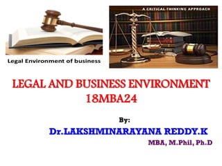 LEGAL AND BUSINESS ENVIRONMENT
18MBA24
By:
Dr.LAKSHMINARAYANA REDDY.K
MBA, M.Phil, Ph.D
 