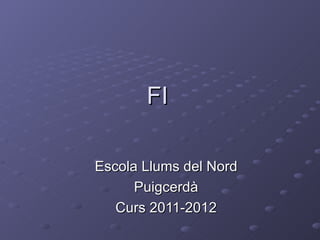 FI

Escola Llums del Nord
      Puigcerdà
   Curs 2011-2012
 