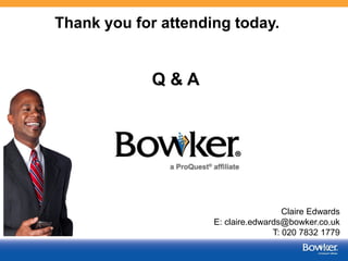 Thank you for attending today.

Q&A

Claire Edwards
E: claire.edwards@bowker.co.uk
T: 020 7832 1779
9

 