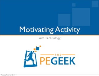 Motivating Activity 
With Technology 
Thursday, November 27, 14 
 