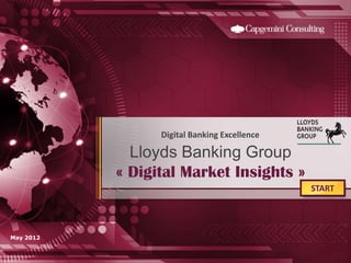 Digital Banking Excellence

             Lloyds Banking Group
           « Digital Market Insights »
                                              START




May 2012
 
