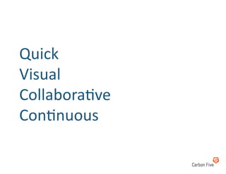 Quick	
  	
  
Visual	
  	
  
Collabora8ve	
  	
  
Con8nuous	
  
 