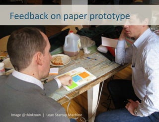 Feedback	
  on	
  paper	
  prototype	
  




Image	
  @thinknow	
  	
  |	
  	
  Lean	
  Startup	
  Machine	
  
 