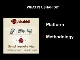 WHAT IS USHAHIDI?

Platform
Methodology

 