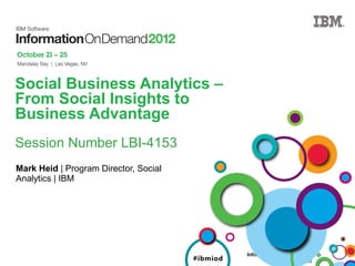 Social Business Analytics –
From Social Insights to
Business Advantage
Session Number LBI-4153
Mark Heid | Program Director, Social
Analytics | IBM




                                       #ibmiod   #ibmiod
 