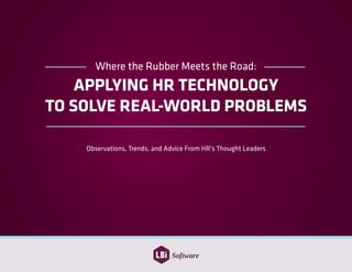 Where the Rubber Meets the Road:
APPLYING HR TECHNOLOGY
TO SOLVE REAL-WORLD PROBLEMS
Observations, Trends, and Advice From HR’s Thought Leaders
 