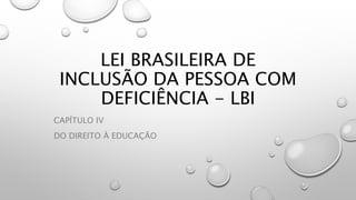 LEI BRASILEIRA DE
INCLUSÃO DA PESSOA COM
DEFICIÊNCIA - LBI
CAPÍTULO IV
DO DIREITO À EDUCAÇÃO
 