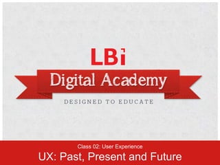 Class 02: User Experience

UX: Past, Present and Future
 