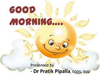 Good
Morning….
Presented by
- Dr Pratik Pipalia, CODS, DVG
 