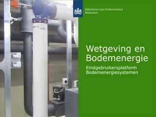 Wetgeving en 
Bodemenergie 
Eindgebruikersplatform 
Bodemenergiesystemen 
 
