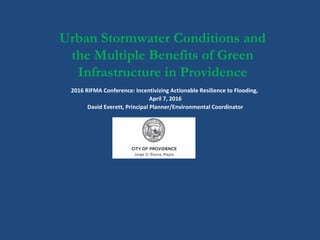 Urban Stormwater Conditions and
the Multiple Benefits of Green
Infrastructure in Providence
2016 RIFMA Conference: Incentivizing Actionable Resilience to Flooding,
April 7, 2016
David Everett, Principal Planner/Environmental Coordinator
 