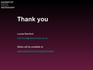 Thank you

Louise Bamford
l.bamford@westminster.ac.uk


Slides will be available at
www.slideshare.net/cdcwestminster
 