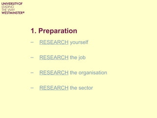 1. Preparation
–   RESEARCH yourself

–   RESEARCH the job

–   RESEARCH the organisation

–   RESEARCH the sector
 
