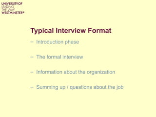 Typical Interview Format
– Introduction phase

– The formal interview

– Information about the organization

– Summing up / questions about the job
 