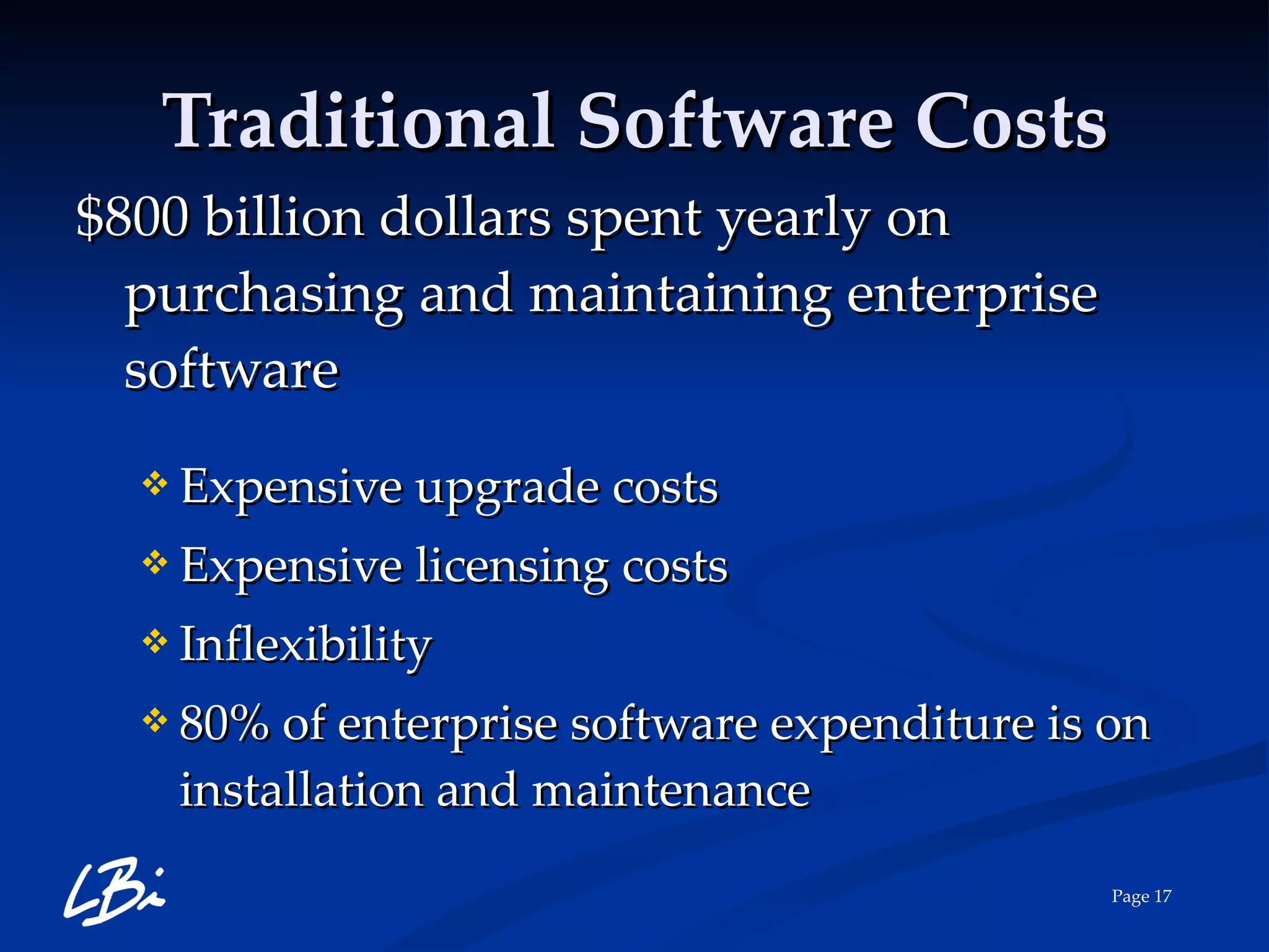 Traditional Software Costs $800 billion dollars spent yearly on purchasing and maintaining enterprise software  Expensive upgrade costs Expensive licensing costs Inflexibility 80% of enterprise software expenditure is on installation and maintenance 