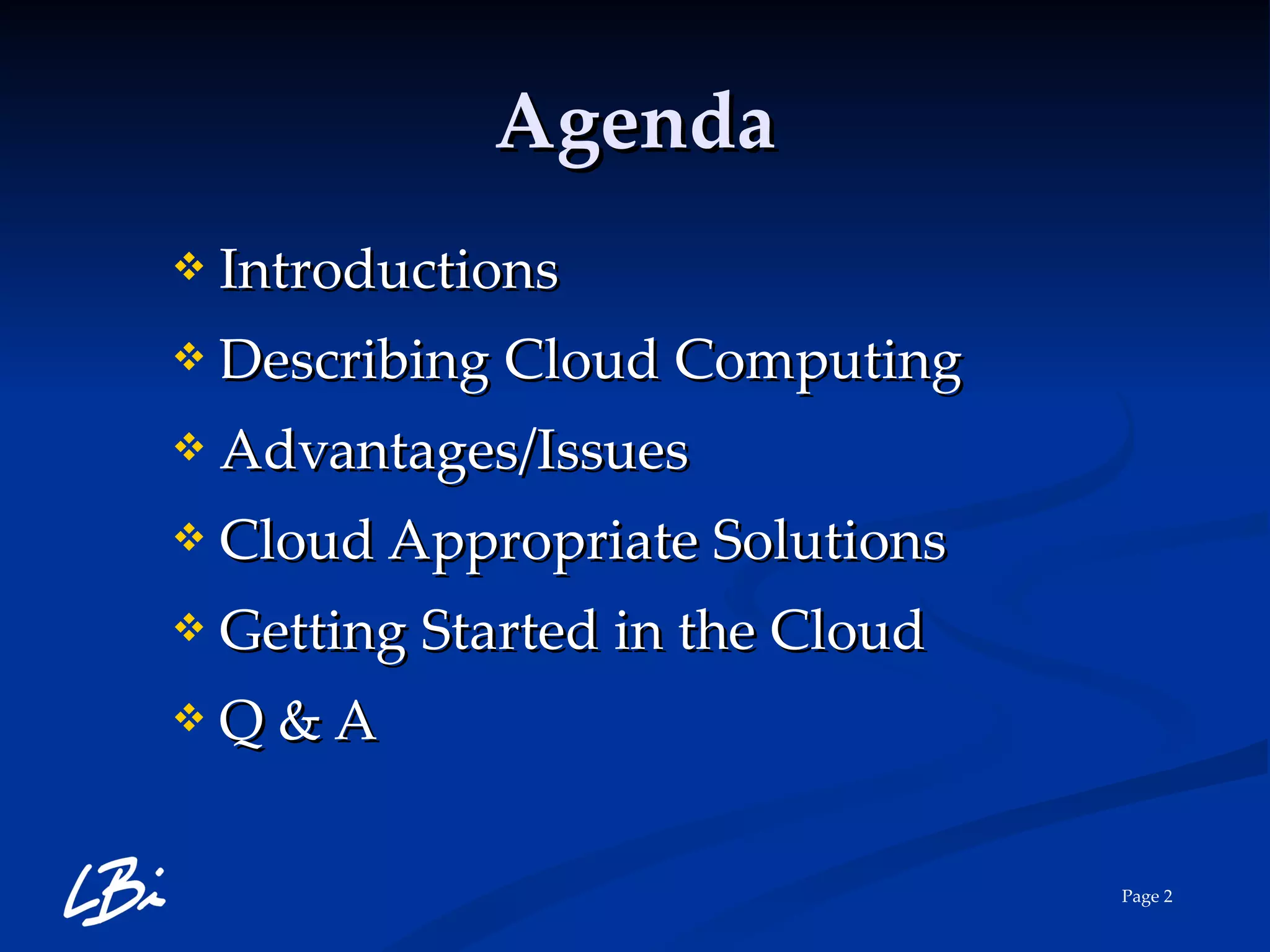 Agenda Introductions Describing Cloud Computing Advantages/Issues Cloud Appropriate Solutions Getting Started in the Cloud Q & A 