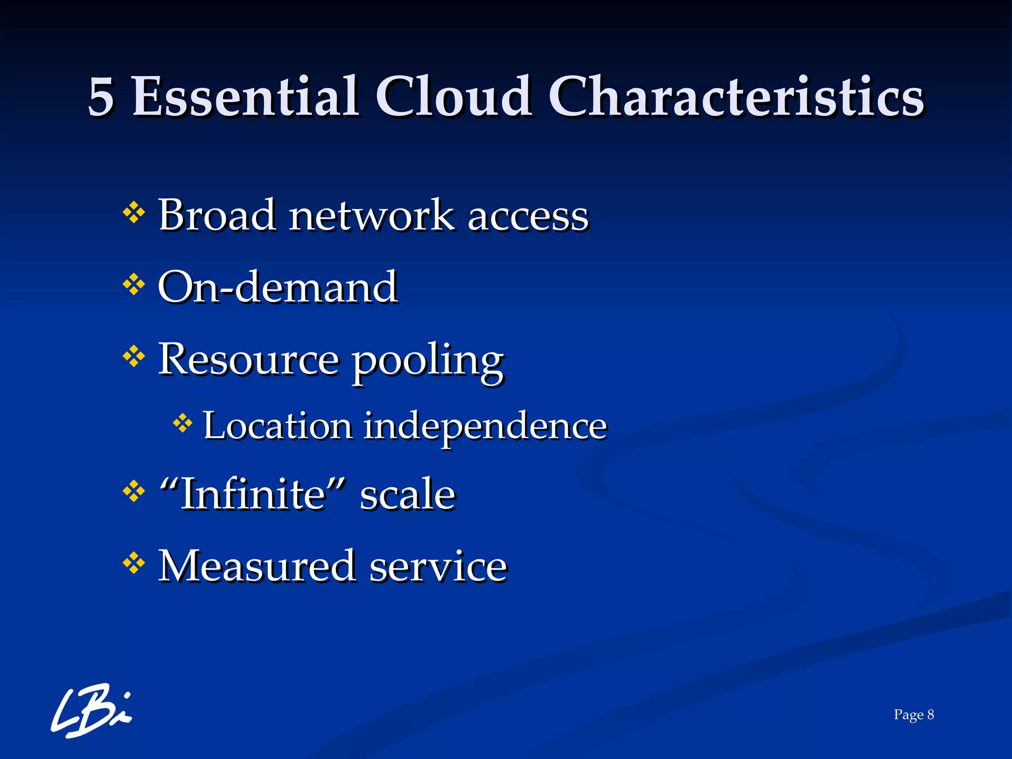 5 Essential Cloud Characteristics Broad network access  On-demand  Resource pooling Location independence “ Infinite” scale Measured service 