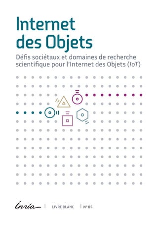 LIVRE BLANC N° 05
Internet
des Objets
Défis sociétaux et domaines de recherche
scientifique pour l’Internet des Objets (IoT)
 