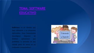TEMA: SOFTWARE
EDUCATIVO
Software: es un término que
hace referencia a un programa
informático. Estas herramientas
tecnológicas disponen de
distintas aplicaciones que
posibilitan la ejecución de una
variada gama de tareas en un
ordenador (computadora)
 
