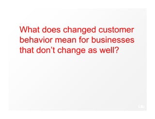 What does changed customer
behavior mean for businesses
that don’t change as well?
 