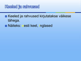 Keeled ja rahvused

 Keeled ja rahvused kirjutatakse väikese
  tähega.
 Näiteks: eesti keel, inglased
 