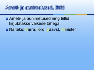 Ameti- ja aunimetused, tiitlid

 Ameti- ja aunimetused ning tiitlid
  kirjutatakse väikese tähega.
 Näiteks: härra, lord, paavst, minister
 