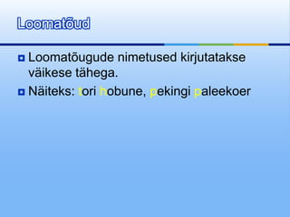Loomatõud

 Loomatõugude nimetused kirjutatakse
  väikese tähega.
 Näiteks: tori hobune, pekingi paleekoer
 